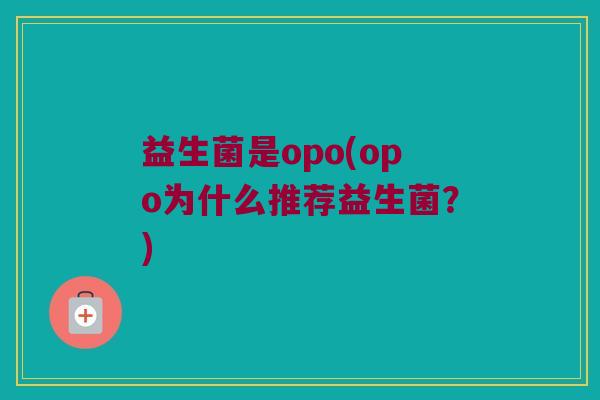 益生菌是opo(opo为什么推荐益生菌？)