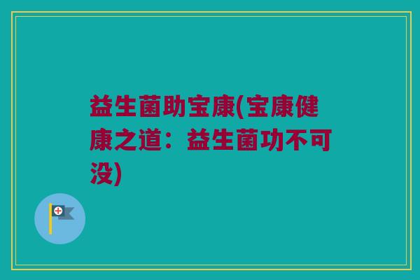 益生菌助宝康(宝康健康之道：益生菌功不可没)