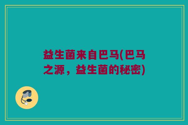 益生菌来自巴马(巴马之源，益生菌的秘密)