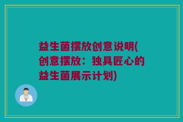 益生菌摆放创意说明(创意摆放：独具匠心的益生菌展示计划)