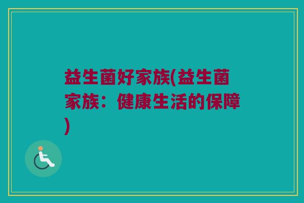 益生菌好家族(益生菌家族：健康生活的保障)