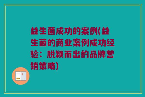 益生菌成功的案例(益生菌的商业案例成功经验：脱颖而出的品牌营销策略)