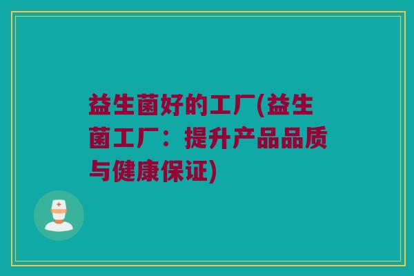 益生菌好的工厂(益生菌工厂：提升产品品质与健康保证)