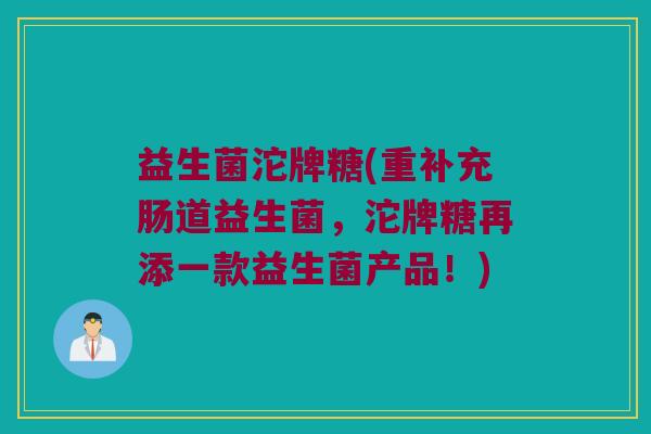 益生菌沱牌糖(重补充肠道益生菌，沱牌糖再添一款益生菌产品！)
