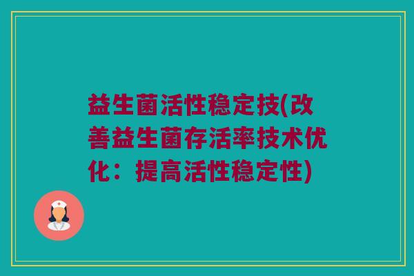 益生菌活性稳定技(改善益生菌存活率技术优化：提高活性稳定性)