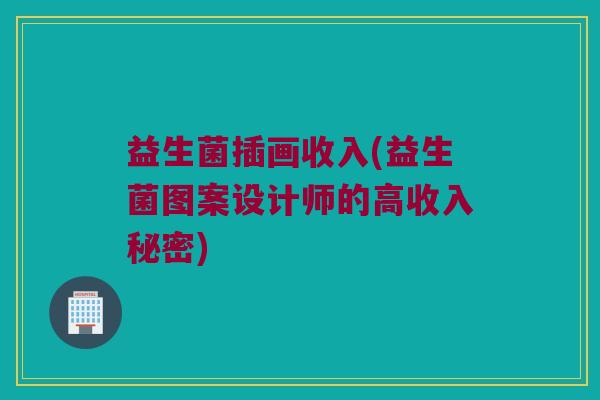 益生菌插画收入(益生菌图案设计师的高收入秘密)