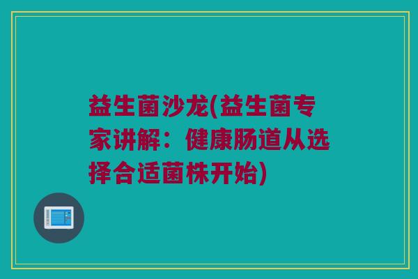 益生菌沙龙(益生菌专家讲解：健康肠道从选择合适菌株开始)