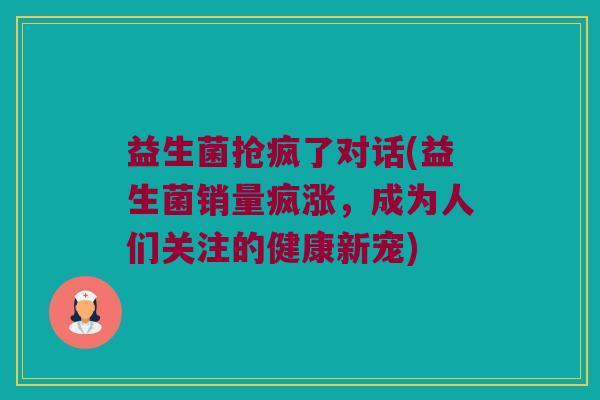 益生菌抢疯了对话(益生菌销量疯涨，成为人们关注的健康新宠)