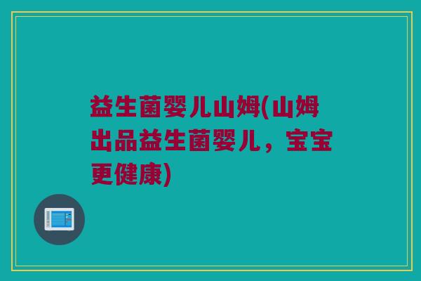 益生菌婴儿山姆(山姆出品益生菌婴儿，宝宝更健康)