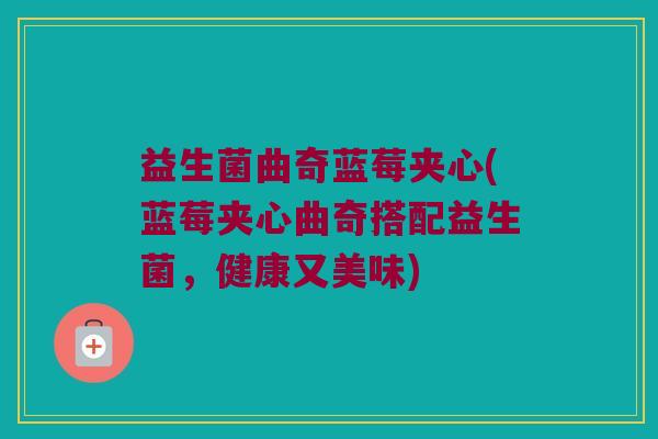 益生菌曲奇蓝莓夹心(蓝莓夹心曲奇搭配益生菌，健康又美味)