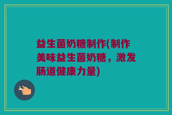益生菌奶糖制作(制作美味益生菌奶糖，激发肠道健康力量)