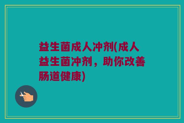 益生菌成人冲剂(成人益生菌冲剂，助你改善肠道健康)