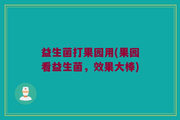 益生菌打果园用(果园看益生菌，效果大棒)