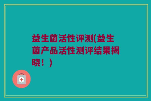 益生菌活性评测(益生菌产品活性测评结果揭晓！)