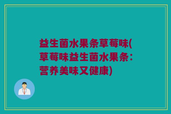 益生菌水果条草莓味(草莓味益生菌水果条：营养美味又健康)