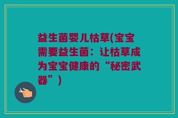 益生菌婴儿枯草(宝宝需要益生菌：让枯草成为宝宝健康的“秘密武器”)