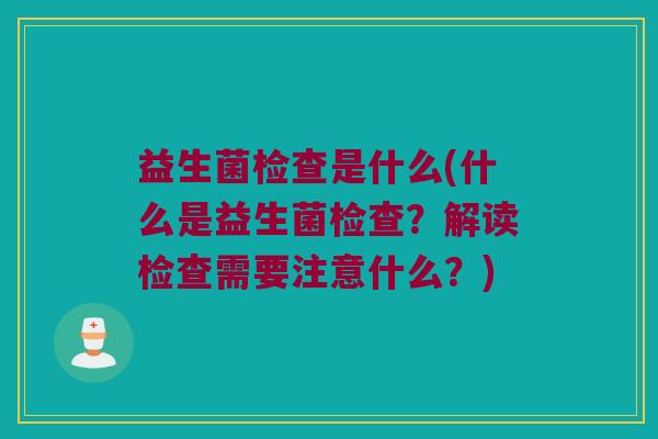 益生菌检查是什么(什么是益生菌检查？解读检查需要注意什么？)