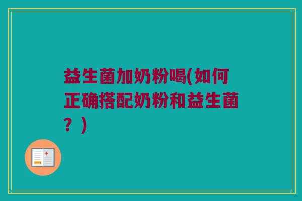 益生菌加奶粉喝(如何正确搭配奶粉和益生菌？)