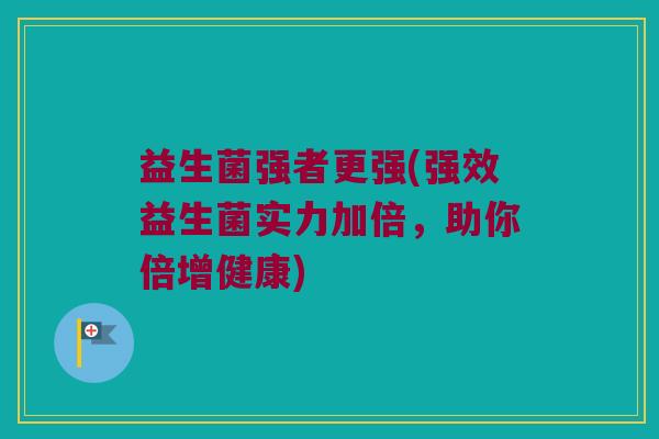 益生菌强者更强(强效益生菌实力加倍，助你倍增健康)