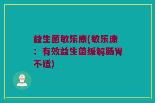 益生菌敏乐康(敏乐康：有效益生菌缓解肠胃不适)