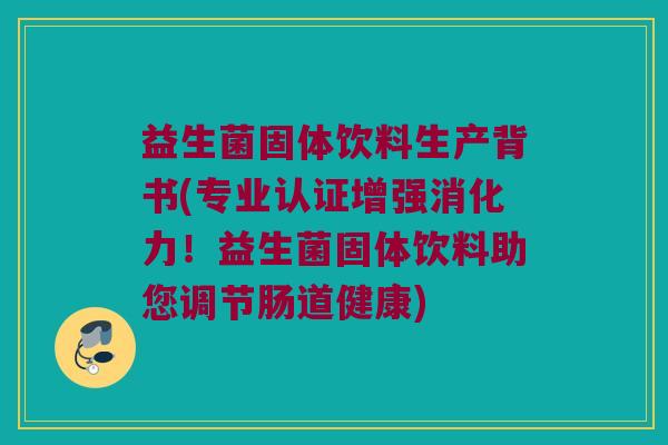 益生菌固体饮料生产背书(专业认证增强消化力！益生菌固体饮料助您调节肠道健康)