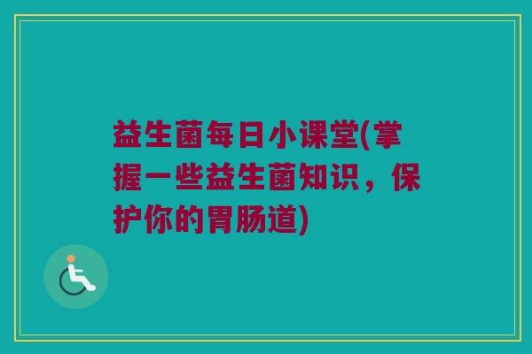 益生菌每日小课堂(掌握一些益生菌知识，保护你的胃肠道)