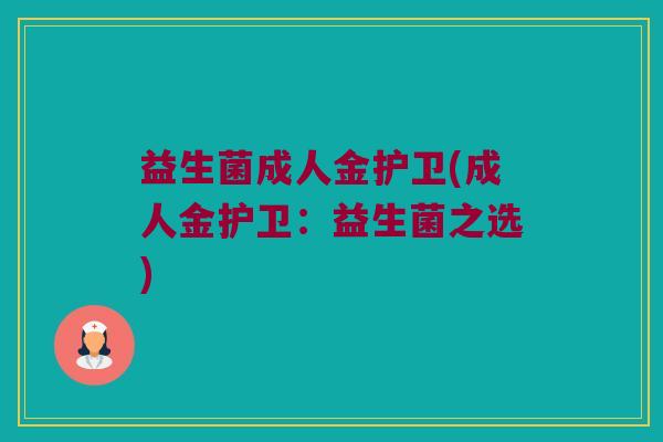 益生菌成人金护卫(成人金护卫：益生菌之选)