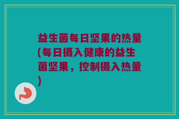 益生菌每日坚果的热量(每日摄入健康的益生菌坚果，控制摄入热量)