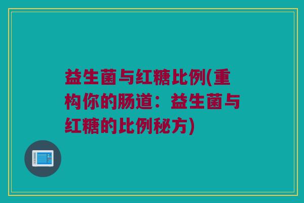 益生菌与红糖比例(重构你的肠道：益生菌与红糖的比例秘方)