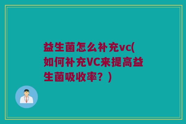 益生菌怎么补充vc(如何补充VC来提高益生菌吸收率？)