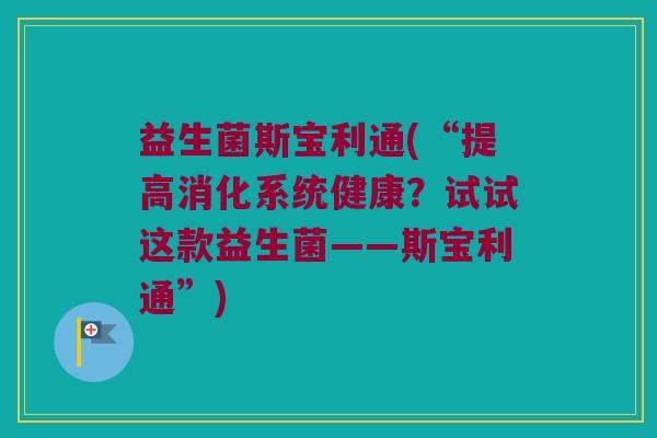 益生菌斯宝利通(“提高消化系统健康？试试这款益生菌——斯宝利通”)