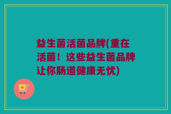益生菌活菌品牌(重在活菌！这些益生菌品牌让你肠道健康无忧)