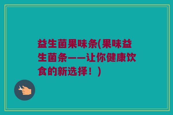 益生菌果味条(果味益生菌条——让你健康饮食的新选择！)