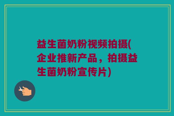 益生菌奶粉视频拍摄(企业推新产品，拍摄益生菌奶粉宣传片)