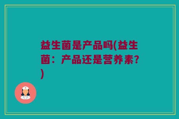 益生菌是产品吗(益生菌：产品还是营养素？)