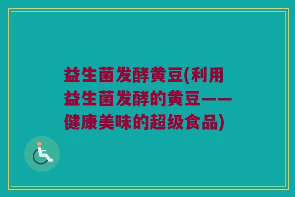 益生菌发酵黄豆(利用益生菌发酵的黄豆——健康美味的超级食品)