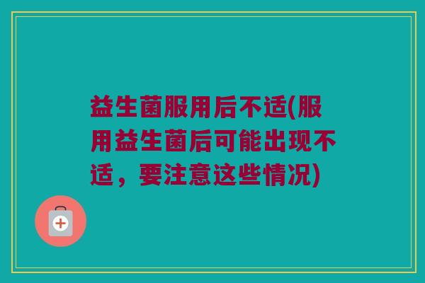 益生菌服用后不适(服用益生菌后可能出现不适，要注意这些情况)