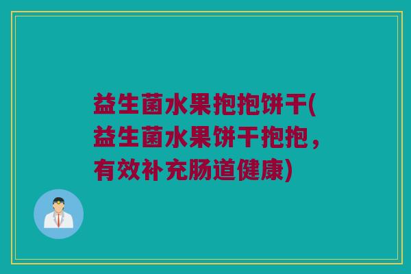 益生菌水果抱抱饼干(益生菌水果饼干抱抱，有效补充肠道健康)