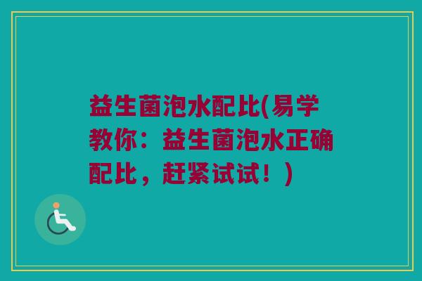益生菌泡水配比(易学教你：益生菌泡水正确配比，赶紧试试！)
