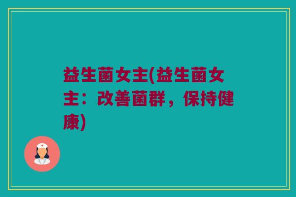 益生菌女主(益生菌女主：改善菌群，保持健康)