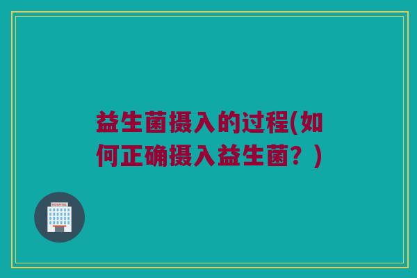 益生菌摄入的过程(如何正确摄入益生菌？)
