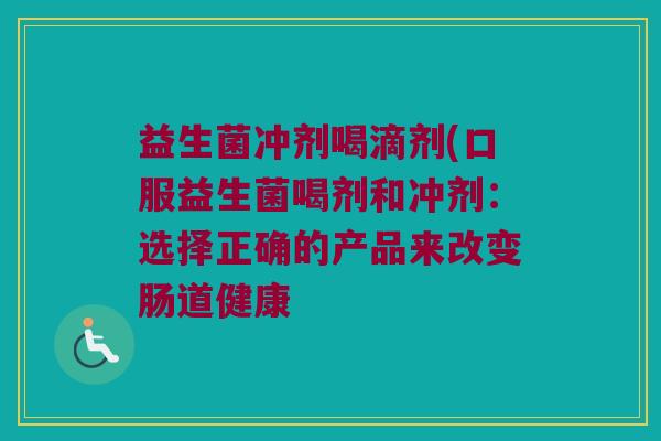 益生菌冲剂喝滴剂(口服益生菌喝剂和冲剂：选择正确的产品来改变肠道健康