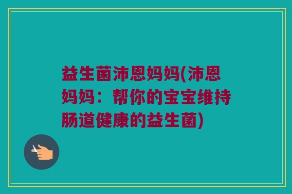 益生菌沛恩妈妈(沛恩妈妈：帮你的宝宝维持肠道健康的益生菌)