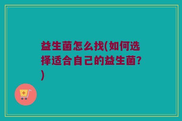 益生菌怎么找(如何选择适合自己的益生菌？)