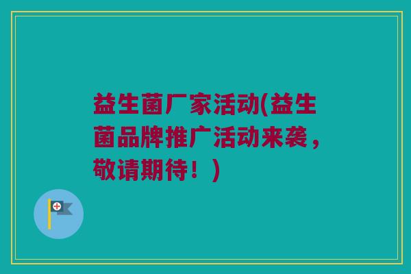 益生菌厂家活动(益生菌品牌推广活动来袭，敬请期待！)