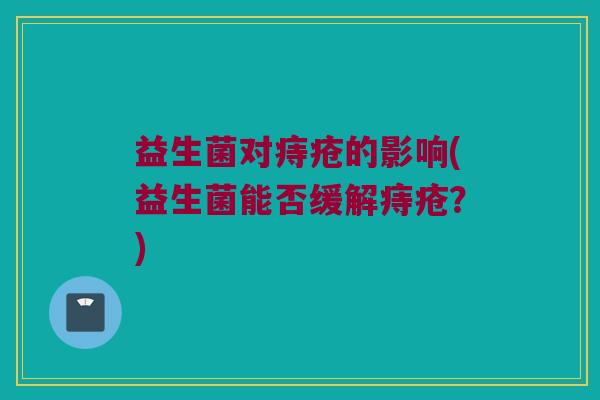 益生菌对痔疮的影响(益生菌能否缓解痔疮？)
