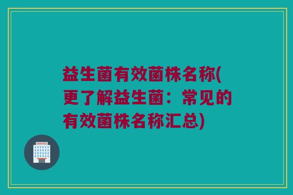 益生菌有效菌株名称(更了解益生菌：常见的有效菌株名称汇总)