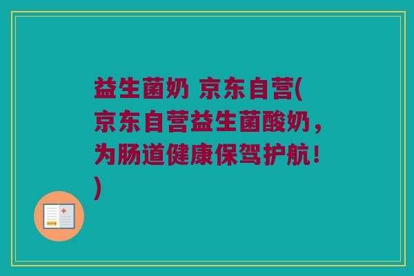 益生菌奶 京东自营(京东自营益生菌酸奶，为肠道健康保驾护航！)