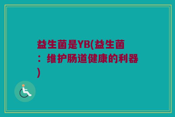 益生菌是YB(益生菌：维护肠道健康的利器)