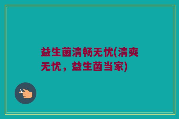 益生菌清畅无忧(清爽无忧，益生菌当家)
